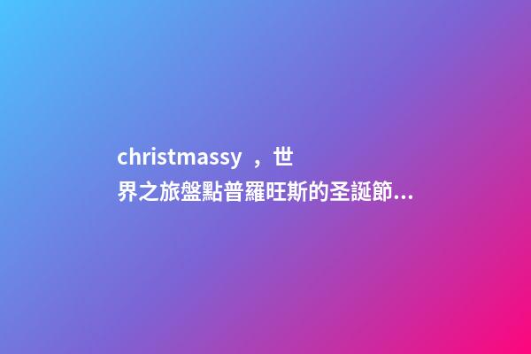 christmassy，世界之旅盤點普羅旺斯的圣誕節!-第1張-觀點-玄機派